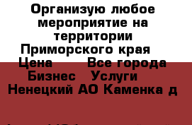 Организую любое мероприятие на территории Приморского края. › Цена ­ 1 - Все города Бизнес » Услуги   . Ненецкий АО,Каменка д.